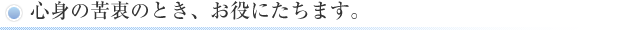 心身の苦衷のとき、お役にたします。