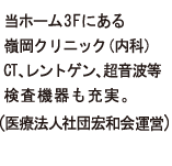 当ホーム3Fにある嶺岡クリニック（内科）CT、レントゲン、超音波等検査機器も充実。（医療法人社団宏和会エビハラ病院運営）